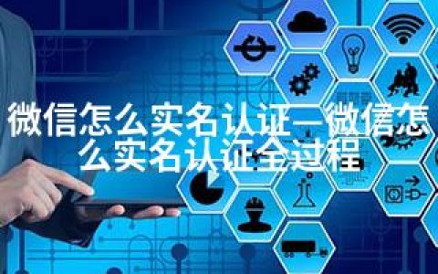 微信怎么实名认证—微信怎么实名认证全过程