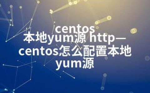 centos 本地yum源 http—centos怎么配置本地yum源