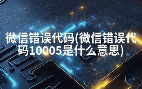 微信错误代码(微信错误代码10005是什么意思)