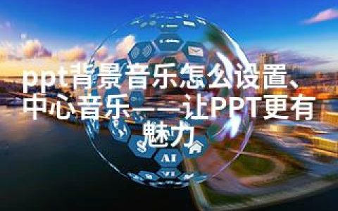ppt背景音乐怎么设置、中心音乐——让PPT更有魅力