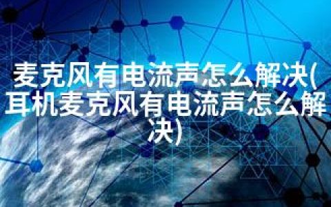 麦克风有电流声怎么解决(耳机麦克风有电流声怎么解决)