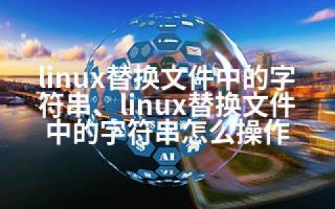linux替换文件中的字符串、linux替换文件中的字符串怎么操作