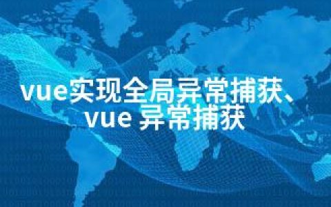 vue实现全局异常捕获、vue 异常捕获