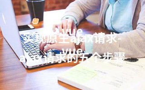 vue 实现原生ajax请求-vue ajax请求的五个步骤