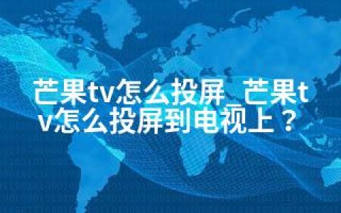 芒果tv怎么投屏_芒果tv怎么投屏到电视上？
