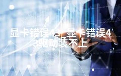 显卡错误43_显卡错误43驱动装不上