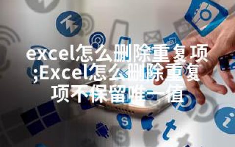 excel怎么删除重复项;Excel怎么删除重复项不保留值