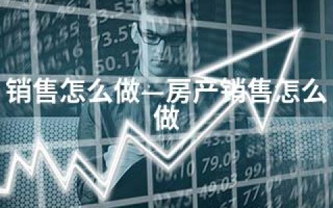 销售怎么做—房产销售怎么做