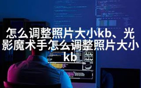 怎么调整照片大小kb、光影魔术手怎么调整照片大小kb