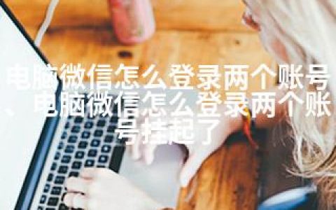 电脑微信怎么登录两个账号、电脑微信怎么登录两个账号挂起了