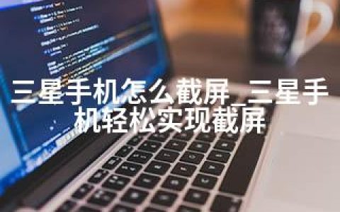 三星手机怎么截屏_三星手机轻松实现截屏