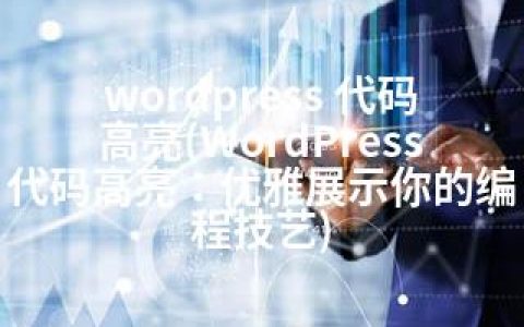 wordpress 代码高亮(WordPress代码高亮：优雅展示你的编程技艺)