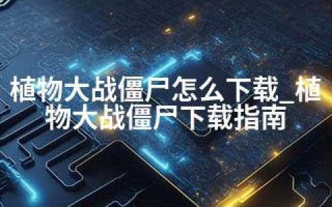 植物大战僵尸怎么下载_植物大战僵尸下载指南