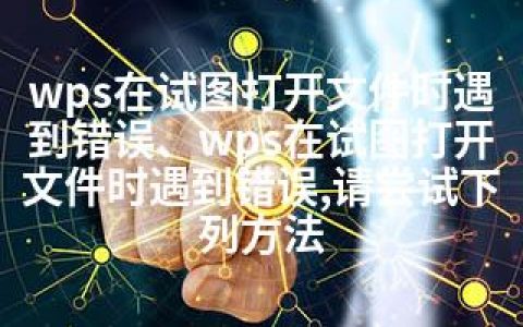 wps在试图打开文件时遇到错误、wps在试图打开文件时遇到错误,请尝试下列方法