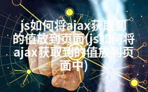 js如何将ajax获取到的值放到页面(js如何将ajax获取到的值放到页面中)