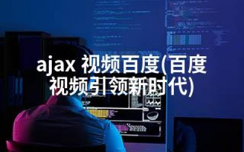 ajax 视频百度(百度视频引领新时代)