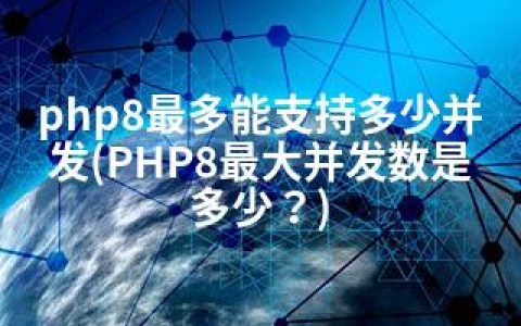 php8最多能支持多少并发(PHP8并发数是多少？)