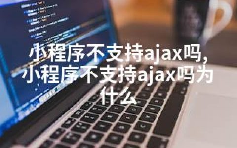 小程序不支持ajax吗,小程序不支持ajax吗为什么