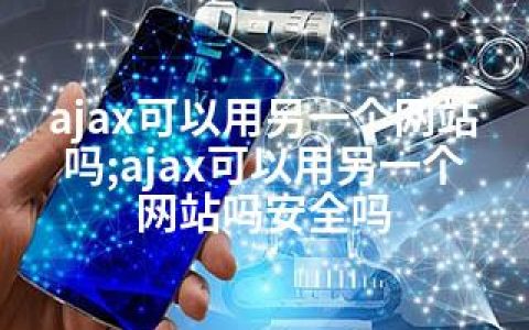 ajax可以用另一个网站吗;ajax可以用另一个网站吗安全吗