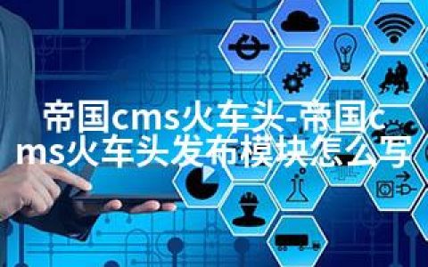 帝国cms火车头-帝国cms火车头发布模块怎么写