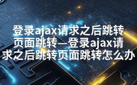 登录ajax请求之后跳转页面跳转—登录ajax请求之后跳转页面跳转怎么办