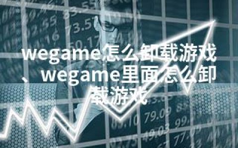 wegame怎么卸载游戏、wegame里面怎么卸载游戏