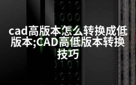 cad高版本怎么转换成低版本;CAD高低版本转换技巧