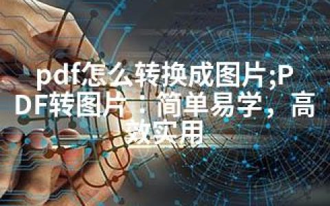 pdf怎么转换成图片;PDF转图片：简单易学，高效实用