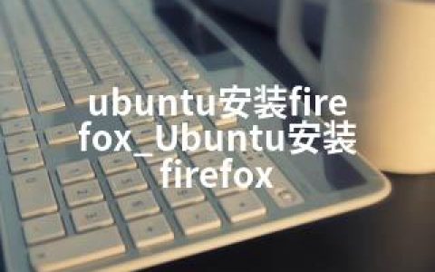 ubuntu安装firefox_Ubuntu安装firefox