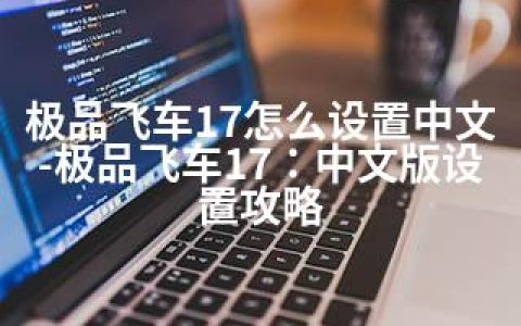 飞车17怎么设置中文-飞车17：中文版设置攻略