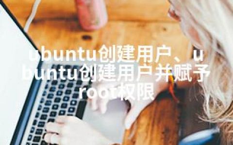 ubuntu创建用户、ubuntu创建用户并赋予root权限