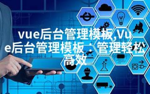 vue后台管理模板,Vue后台管理模板：管理轻松高效