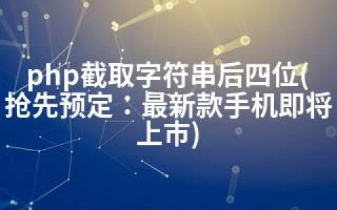 php截取字符串后四位(抢先预定：款手机即将上市)