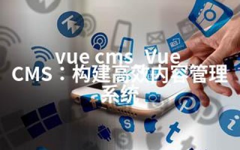vue cms_Vue CMS：构建高效内容管理系统