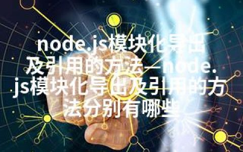 node.js模块化导出及引用的方法—node.js模块化导出及引用的方法分别有哪些