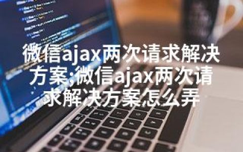 微信ajax两次请求解决方案;微信ajax两次请求解决方案怎么弄