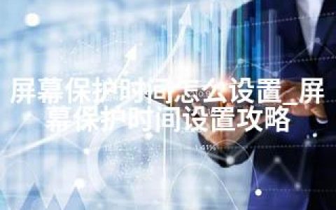 屏幕保护时间怎么设置_屏幕保护时间设置攻略