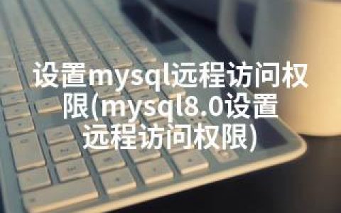 设置mysql远程访问权限(mysql8.0设置远程访问权限)