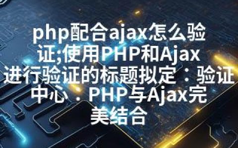 php配合ajax怎么验证;使用PHP和Ajax进行验证的标题拟定：验证中心：PHP与Ajax完美结合