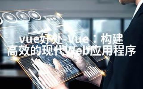 vue好处-Vue：构建高效的现代Web应用程序