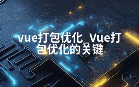 vue打包优化_Vue打包优化的关键