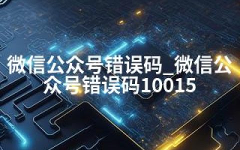 微信公众号错误码_微信公众号错误码10015