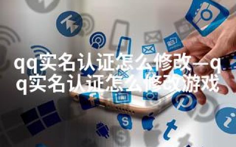 qq实名认证怎么修改—qq实名认证怎么修改游戏