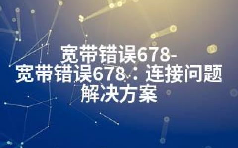 宽带错误678-宽带错误678：连接问题解决方案