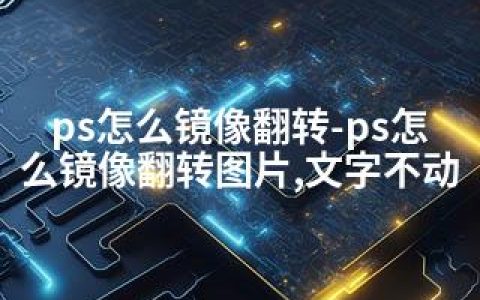 ps怎么镜像翻转-ps怎么镜像翻转图片,文字不动