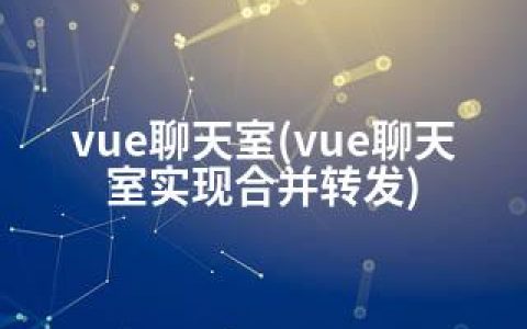 vue聊天室(vue聊天室实现合并转发)