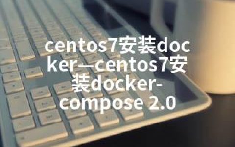 centos7安装docker—centos7安装docker-compose 2.0