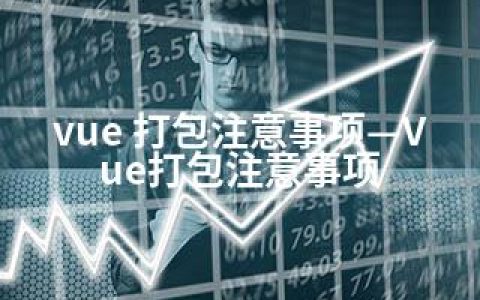 vue 打包注意事项—Vue打包注意事项