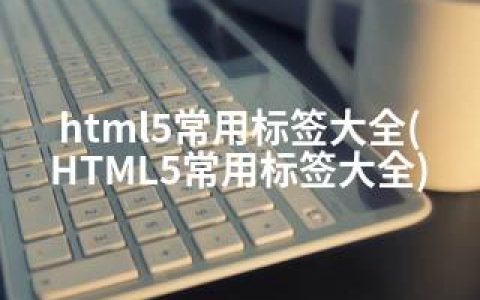 html5常用标签大全(HTML5常用标签大全)