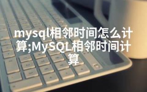 mysql相邻时间怎么计算;MySQL相邻时间计算